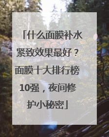 什么面膜补水紧致效果最好？面膜十大排行榜10强，夜间修护小秘密