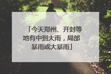 今天郑州、开封等地有中到大雨，局部暴雨或大暴雨
