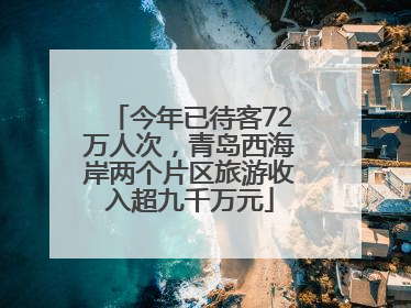 今年已待客72万人次，青岛西海岸两个片区旅游收入超九千万元