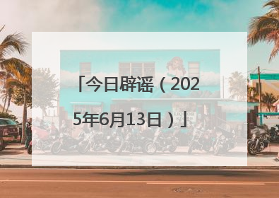 今日辟谣（2025年6月13日）