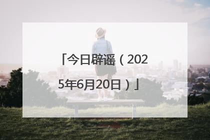 今日辟谣（2025年6月20日）