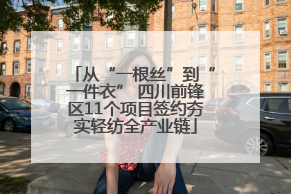 从“一根丝”到“一件衣” 四川前锋区11个项目签约夯实轻纺全产业链