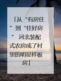 从“有房住”到“住好房” 河北装配式农房成了村里的明星样板房