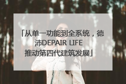 从单一功能到全系统，德沛DEPAIR LIFE推动第四代建筑发展