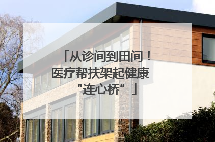 从诊间到田间！医疗帮扶架起健康“连心桥”