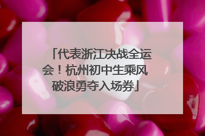 代表浙江决战全运会！杭州初中生乘风破浪勇夺入场券
