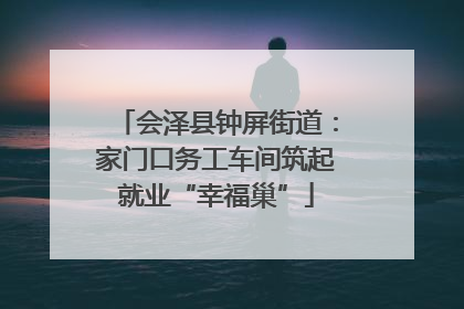 会泽县钟屏街道：家门口务工车间筑起就业“幸福巢”