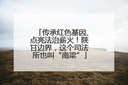 传承红色基因、点亮法治薪火！陕甘边界，这个司法所也叫“南梁”