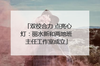 双校合力 点亮心灯：丽水新和两地班主任工作室成立
