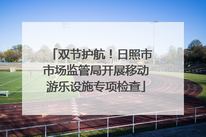 双节护航！日照市市场监管局开展移动游乐设施专项检查