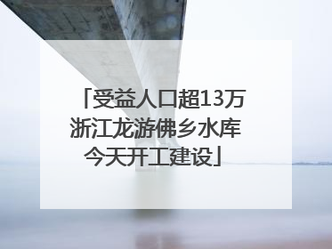 受益人口超13万 浙江龙游佛乡水库今天开工建设