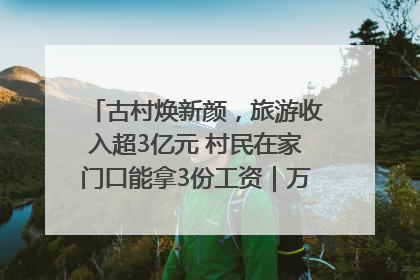 古村焕新颜，旅游收入超3亿元 村民在家门口能拿3份工资｜万千气象看四川