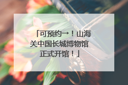 可预约→！山海关中国长城博物馆正式开馆！