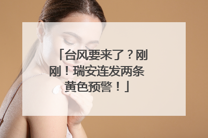 台风要来了？刚刚！瑞安连发两条黄色预警！