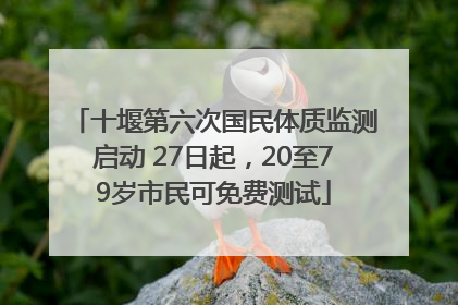 十堰第六次国民体质监测启动 27日起，20至79岁市民可免费测试