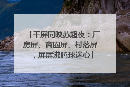千屏同映苏超夜：厂房屏、商圈屏、村落屏，屏屏沸腾球迷心