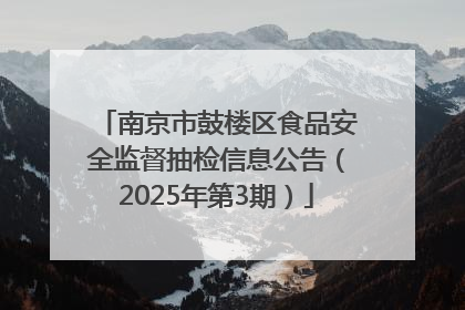 南京市鼓楼区食品安全监督抽检信息公告（2025年第3期）