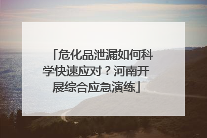 危化品泄漏如何科学快速应对？河南开展综合应急演练