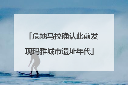 危地马拉确认此前发现玛雅城市遗址年代