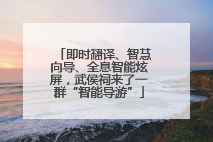 即时翻译、智慧向导、全息智能炫屏，武侯祠来了一群“智能导游”