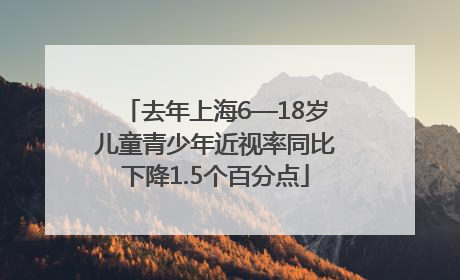 去年上海6—18岁儿童青少年近视率同比下降1.5个百分点