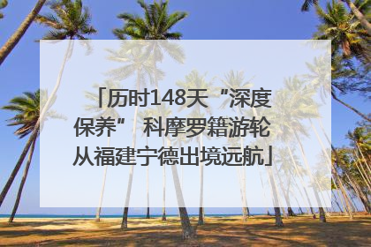 历时148天“深度保养” 科摩罗籍游轮从福建宁德出境远航
