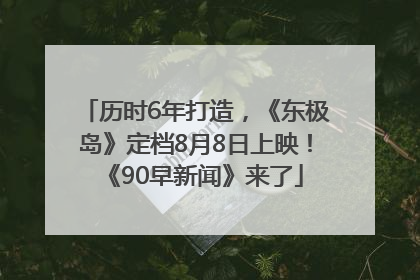 历时6年打造，《东极岛》定档8月8日上映！《90早新闻》来了