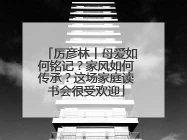 厉彦林丨母爱如何铭记？家风如何传承？这场家庭读书会很受欢迎