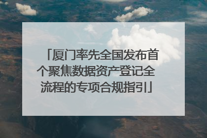 厦门率先全国发布首个聚焦数据资产登记全流程的专项合规指引