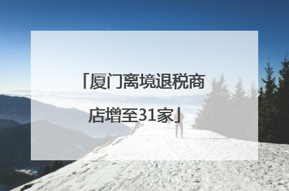 厦门离境退税商店增至31家