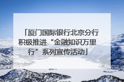 厦门国际银行北京分行积极推进“金融知识万里行”系列宣传活动
