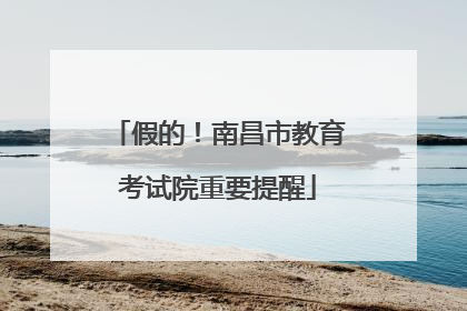 假的！南昌市教育考试院重要提醒