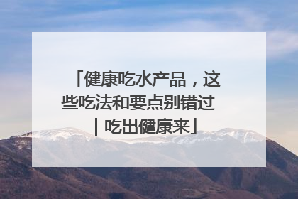 健康吃水产品，这些吃法和要点别错过｜吃出健康来