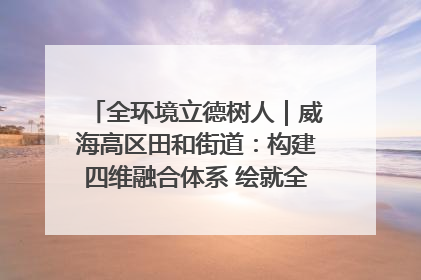 全环境立德树人｜威海高区田和街道：构建四维融合体系 绘就全环境立德树人新画卷