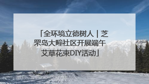 全环境立德树人｜芝罘岛大疃社区开展端午艾草花束DIY活动