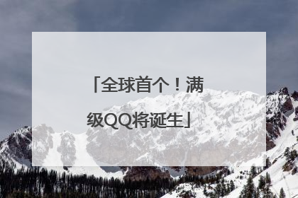 全球首个！满级QQ将诞生