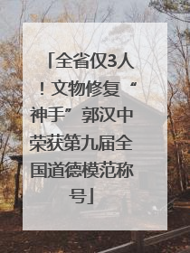 全省仅3人！文物修复“神手”郭汉中荣获第九届全国道德模范称号