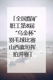全国煤矿职工第8届“乌金杯”羽毛球比赛山西襄垣挥拍开赛