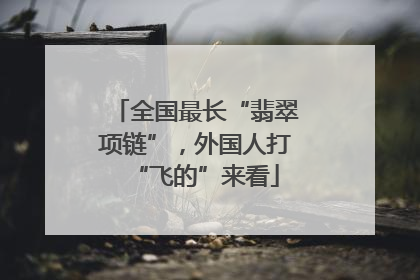 全国最长“翡翠项链”，外国人打“飞的”来看