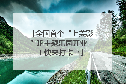 全国首个“上美影”IP主题乐园开业！快来打卡→