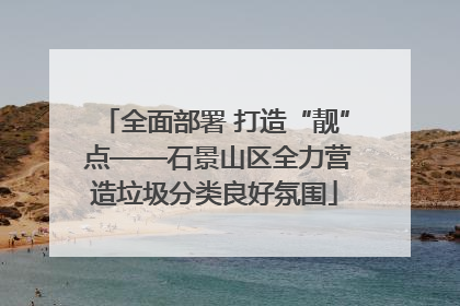全面部署 打造“靓” 点——石景山区全力营造垃圾分类良好氛围