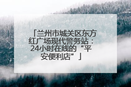 兰州市城关区东方红广场现代警务站：24小时在线的“平安便利店”