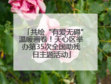 共绘“有爱无碍”温暖画卷！天心区举办第35次全国助残日主题活动