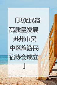 共促民宿高质量发展 苏州市吴中区旅游民宿协会成立