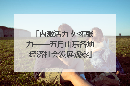 内激活力 外拓张力——五月山东各地经济社会发展观察