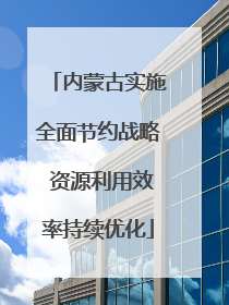 内蒙古实施全面节约战略 资源利用效率持续优化