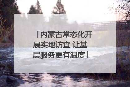 内蒙古常态化开展实地访查 让基层服务更有温度