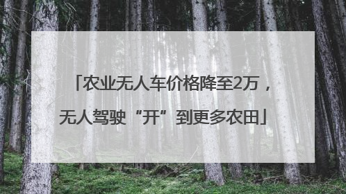 农业无人车价格降至2万，无人驾驶“开”到更多农田