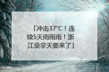 冲击37℃！连续5天雨雨雨！浙江桑拿天要来了