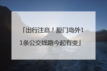 出行注意！厦门岛外11条公交线路今起有变